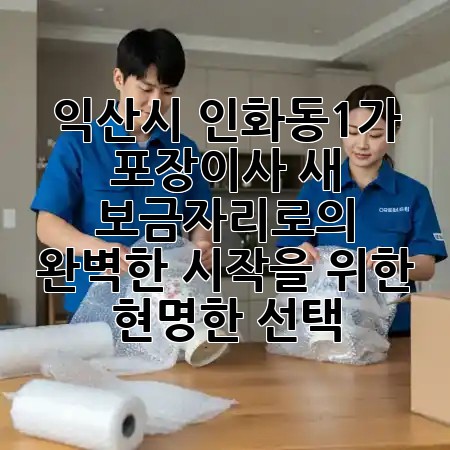 익산시 인화동1가 포장이사, 새 보금자리로의 완벽한 시작을 위한 현명한 선택! ✨