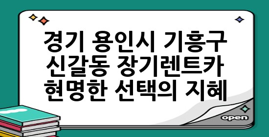 경기 용인시 기흥구 신갈동, 장기렌트카 현명한 선택의 지혜 🚗✨
