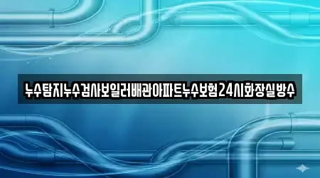 누수탐지누수검사보일러배관아파트누수보험24시화장실방수