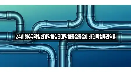 24시하수구막힘변기막힘싱크대막힘뚫음뚫음이배관막힘뚜러역류